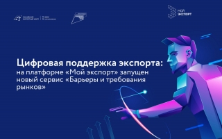 Цифровая поддержка экспорта: на платформе «Мой экспорт» запущен новый сервис «Барьеры и требования рынков»